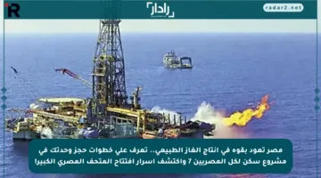 مصر تعود بقوة في إنتاج الغاز الطبيعي.. تعرف على خطوات حجز وحدتك في مشروع سكن لكل المصريين 7 واكتشف أسرار افتتاح المتحف المصري الكبير!
